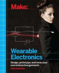 Make: Wearable Electronics : Design, Prototype, and Wear Your Own Interactive Garments