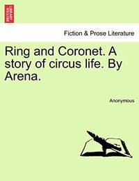 Ring and Coronet. a Story of Circus Life. by Arena. Vol. II.