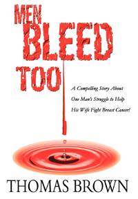 Men Bleed Too:A Compelling Story About One Man's Struggle to Help His Wife Fight Breast Cancer!