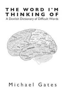 The Word I'm Thinking Of: A Devilish Dictionary of Difficult Words