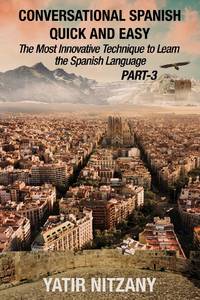 Conversational Spanish Quick and Easy - PART III: The Most Innovative Technique To Learn the...