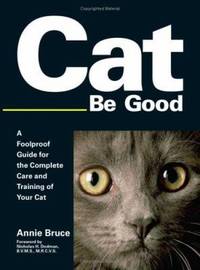 Cat Be Good : A Foolproof Guide for the Complete Care and Training of Your Cat