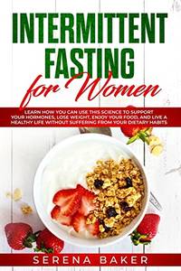 Intermittent Fasting for Women: Learn How You Can Use This Science to Support Your Hormones, Lose...