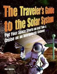 The Traveler's Guide to the Solar System : Put Your Space Shorts on and Take a Cruise on an...