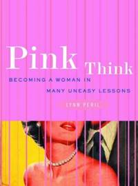 Pink Think: Becoming a Woman in Many Uneasy Lessons
