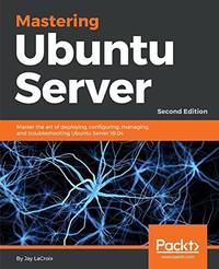 Mastering Ubuntu Server: Master the art of deploying, configuring, managing, and troubleshooting...