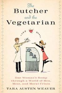 The Butcher and the Vegetarian : One Woman's Romp Through a World of Men, Meat, and Moral Crisis