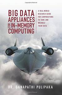 Big Data Appliances for In-Memory Computing: A Real-World Research Guide for Corporations to Tame...