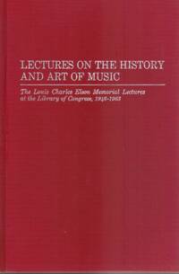 LECTURES ON THE HISTORY AND ART OF MUSIC: THE LOUIS CHARLES ELSON MEMORIAL  LECTTURES AT THE LIBRARY OF CONGRESS, 1946-1963 by Elson, Louis Charles - 1968