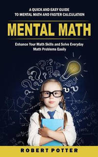 Mental Math: A Quick and Easy Guide to Mental Math and Faster Calculation (Enhance Your Math...