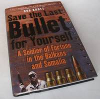 Save the Last Bullet for Yourself: A Soldier of Fortune in the Balkans and Somalia