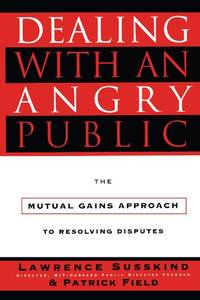 Dealing with an Angry Public: The Mutual Gains Approach To Resolving Disputes