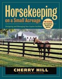 Horsekeeping on a Small Acreage: Designing and Managing Your Equine Facilities by Cherry Hill - 2005-03-05