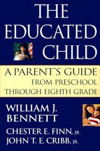 The Educated Child : A Parents Guide from Preschool Through Eighth Grade by Cribb, John T. E., Jr.; Finn, Chester E., Jr.; William J. Bennett - 1999