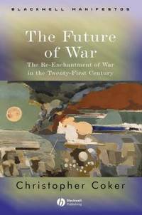 The Future of War : The Re-Enchantment of War in the Twenty-First Century by Christopher Coker - 2004