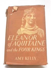 Eleanor of Aquitaine And The Four kings by Amy Kelly - 1952