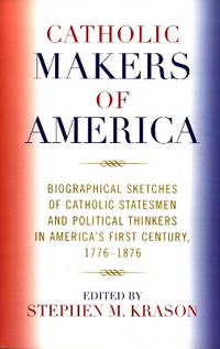 Catholic Makers of America: Biographical Sketches of Catholic Statesmen and Political Thinkers in...