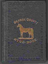 The Orange County Stud Book, Giving A History Of All Noted Stallions Bred  And Raised in Orange County; Together with Symptoms and Treatment of the  Diseases of the Horse.