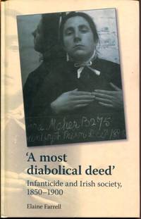 A most diabolical deed&#039;: Infanticide and Irish society, 1850?1900 by Farrell, Elaine - 2013-08-13