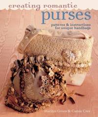 Creating Romantic Purses : Patterns and Instructions for Unique Handbags