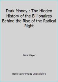Dark Money : The Hidden History of the Billionaires Behind the Rise of the Radical Right