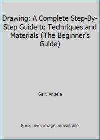 Drawing: A Complete Step-By-Step Guide to Techniques and Materials (The Beginner's Guide)