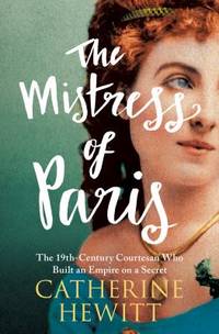 The Mistress of Paris : The 19th-Century Courtesan Who Built an Empire on a Secret