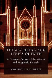 image of The Aesthetics and Ethics of Faith; A Dialogue between Liberationist and Pragmatic Thought