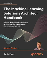 The Machine Learning Solutions Architect Handbook: Practical strategies and best practices on the...