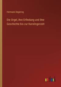 Die Orgel, ihre Erfindung und ihre Geschichte bis zur Karolingerzeit