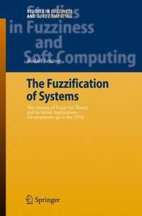 The Fuzzification of Systems : The Genesis of Fuzzy Set Theory and its Initial Applications -...
