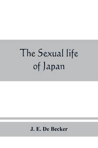 The sexual life of Japan : being an exhaustive study of the nightless city or the "History of the Yoshiwara Yūkwaku