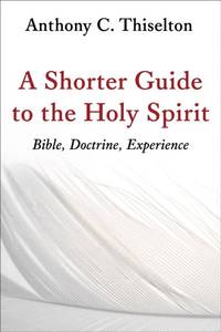 A Shorter Guide to the Holy Spirit : Bible, Doctrine, Experience