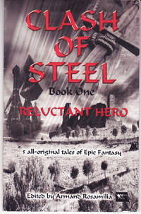 Clash of Steel Book One: Reluctant Hero, 5 All Original Tales of Epic Fantasy by Rosamilia, Armand (editor) - 2005