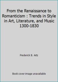 From the Renaissance to Romanticism : Trends in Style in Art, Literature, and Music 1300-1830 by Frederick B. Artz - 1965