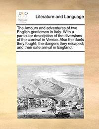 The Amours and Adventures of Two English Gentlemen in Italy. with a Particular Description of the...