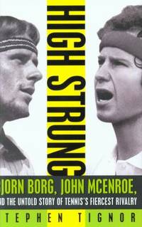 High Strung: Bjorn Borg, John McEnroe, and the Untold Story of Tennis&#039;s Fiercest Rivalry by Tignor, Stephen - 2011