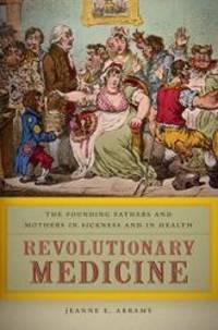 Revolutionary Medicine: The Founding Fathers and Mothers in Sickness and in Health by Jeanne E. Abrams - 2013-04-08