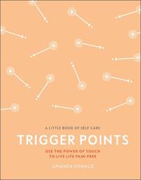 Trigger Points: Use the Power of Touch to Live Life Pain-Free (A Little Book of Self Care)