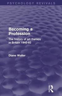 Becoming a Profession (Psychology Revivals): The History of Art Therapy in Britain 1940-82