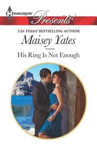 His Ring Is Not Enough by Maisey Yates - 2013