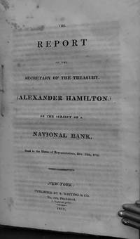 The Report Of The Secretary Of The Treasury. (Alexander Hamilton.) On The Subject Of A National Bank. Reading the House of Representatives, Dec.13th, 1790