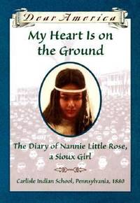 My Heart Is on the Ground : The Diary of Nannie Little Rose, a Sioux Girl, Carlisle Indian...