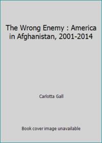 The Wrong Enemy: America in Afghanistan, 2001-2014