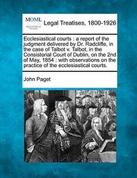 Ecclesiastical Courts: A Report of the Judgment Delivered by Dr. Radcliffe, in the Case of Talbot...