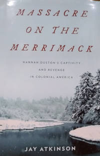 Massacre on the Merrimack:  Hannah Duston's Captivity and Revenge in  Colonial America