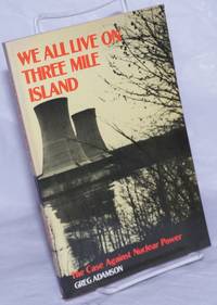 We All Live on Three Mile Island: The Case Against Nuclear Power by Adamson, Greg - 1981