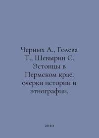 Chernykh A., Goleva T., Shevyrin S. Estonians in the Perm Krai: Essays on History and...