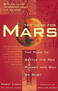 The Case for Mars : The Plan to Settle the Red Planet and Why We Must