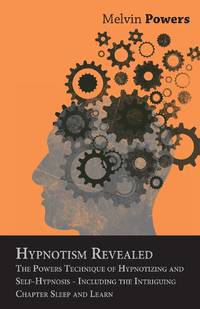 Hypnotism Revealed - The Powers Technique of Hypnotizing and Self-Hypnosis - Including the...